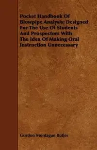 Pocket Handbook Of Blowpipe Analysis; Designed For The Use Of Students And Prospectors With The Idea Of Making Oral Instruction Unnecessary - Butler Gurdon Montague
