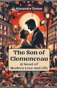 The Son of Clemenceau A Novel of Modern Love and Life - Dumas Alexandre