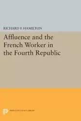Affluence and the French Worker in the Fourth Republic - Richard F. Hamilton