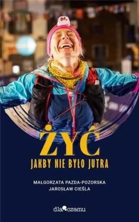 Żyć jakby miało nie być jutra - Małgorzata Pazda-Pozorska, Jarosław Cieśla