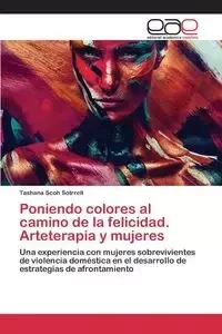 Poniendo colores al camino de la felicidad. Arteterapia y mujeres - Scoh Sotrrell Tashana
