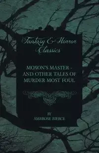 Moxon's Master - And Other Tales of Murder Most Foul - Ambrose Bierce