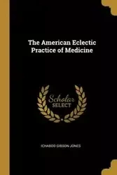 The American Eclectic Practice of Medicine - Jones Ichabod Gibson