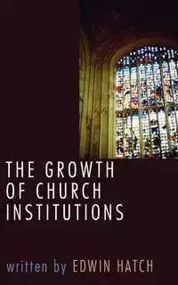 The Growth of Church Institutions - Edwin Hatch