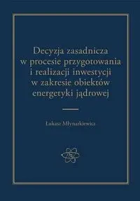 Decyzja zasadnicza w procesie przygotowania i realizacji inwestycji w zakresie obiektów energetyki jądrowej - ŁUKASZ MŁYNARKIEWICZ
