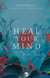 Heal Your Mind to Heal Your Body - Mukerjee Indroneil