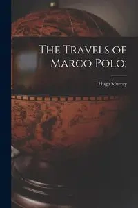 The Travels of Marco Polo; - Murray Hugh