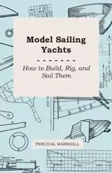 Model Sailing Yachts - How to Build, Rig, and Sail Them - Marshall Percival
