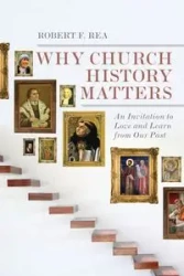 Why Church History Matters - Rea Robert F.