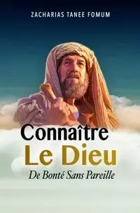 Connaître le Dieu de Bonté Sans Pareil - Fomum Zacharias Tanee
