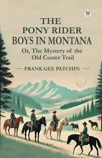 The Pony Rider Boys In Montana Or, The Mystery of the Old Custer Trail - Frank Patchin Gee