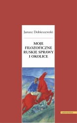 Moje filozoficzne ruskie sprawy i okolice - Janusz Dobieszewski