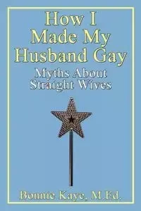 How I Made My Husband Gay - Kaye Bonnie
