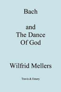 Bach and the Dance of God - Mellers Wilfrid