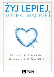 Żyj lepiej kochaj mądrzej jak uwolnić się od przeszłości cieszyć się teraźniejszością i tworzyć idealna przyszłość - Philip Zimbardo
