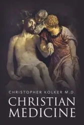 Christian Medicine - Christopher Kolker M.D.