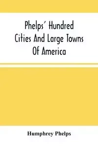 Phelps' Hundred Cities And Large Towns Of America - Phelps Humphrey