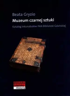 Muzeum czarnej sztuki. Katalog inkunabułów Biblioteki Gdańskiej PAN - Beata Gryzio