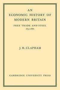 An Economic History of Modern Britain - John Clapham