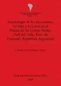 Arqueología de los Encuentros. Lo Inka y lo Local en el Pukara de las Lomas Verdes (Tafí del Valle, Prov. de Tucumán, República Argentina) - Claudio Javier Patané Aráoz