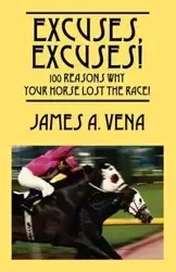 Excuses, Excuses! 100 Reasons Why Your Horse Lost the Race! - Vena James A