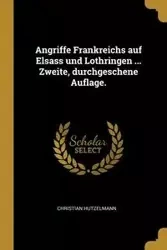 Angriffe Frankreichs auf Elsass und Lothringen ... Zweite, durchgeschene Auflage. - Christian Hutzelmann