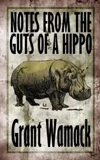 Notes from the Guts of a Hippo - Grant Wamack