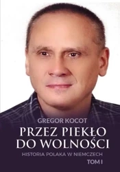 Przez piekło do wolności T.1 Historia Polaka.. - Gregor Kocot