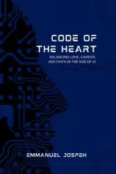 Code of the Heart, Balancing Love, Career, and Faith in the Age of AI - Joseph Emmanuel