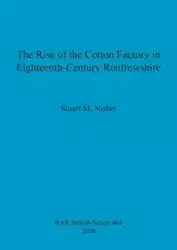 The Rise of the Cotton Factory in Eighteenth-Century Renfrewshire - Stuart Nisbet M.