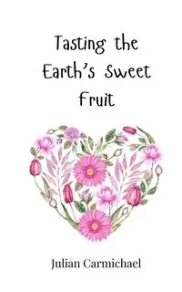 Tasting the Earth's Sweet Fruit - Julian Carmichael