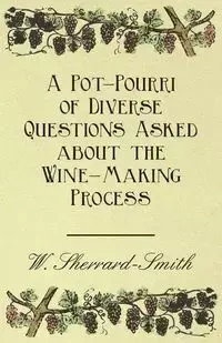 A Pot-Pourri of Diverse Questions Asked about the Wine-Making Process - Sherrard-Smith W.