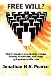 Free Will? an Investigation Into Whether We Have Choice, or Whether I Was Always Going to Write This Book. - Jonathan M. Pearce S.