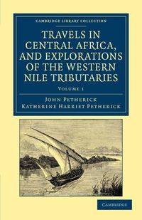Travels in Central Africa, and Explorations of the Western Nile Tributaries - John Petherick