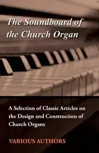 The Soundboard of the Church Organ - A Selection of Classic Articles on the Design and Construction of Church Organs - Various