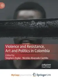 Violence and Resistance, Art and Politics in Colombia - Zepke Stephen