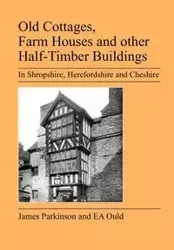 Old Cottages, Farm Houses and Other Half-Timber Buildings in Shropshire, Herefordshire and Cheshire - Ould E. A.