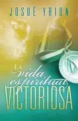 La Vida Espiritual Victoriosa = Victorious Spiritual Life - Josue Yrion