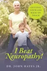 I Beat Neuropathy! Getting Your Life Back On Track - Dr John Hayes Jr