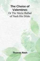 The Choise of Valentines; Or the Merie Ballad of Nash His Dildo - Thomas Nash
