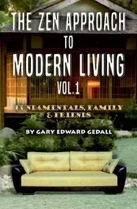 The Zen Approach to Modern Living Vol 1 - Gary Edward Gedall
