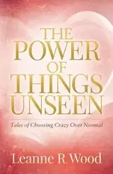 The Power of Things Unseen - Leanne R. Wood