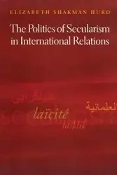 The Politics of Secularism in International Relations - Elizabeth Hurd