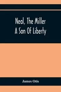 Neal, The Miller; A Son Of Liberty - Otis James