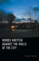 Words Written Against the Walls of the City - Bruce Bond