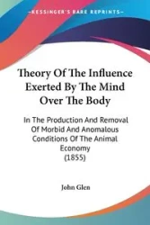 Theory Of The Influence Exerted By The Mind Over The Body - Glen John