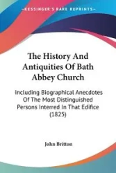 The History And Antiquities Of Bath Abbey Church - John Britton