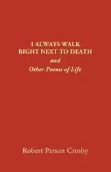 I ALWAYS WALK RIGHT NEXT TO DEATH - Robert Crosby P