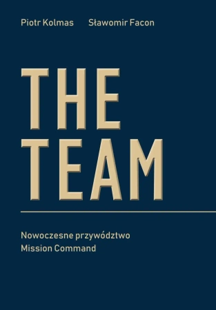 The Team. Nowoczesne przywództwo Mission Command - Piotr Kolmas, Sławomir Facon