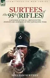 SURTEES OF THE 95TH RIFLES - A SOLDIER OF THE 95TH (RIFLES) IN THE PENINSULAR CAMPAIGN OF THE NAPOLEONIC WARS - WILLIAM SURTEES
